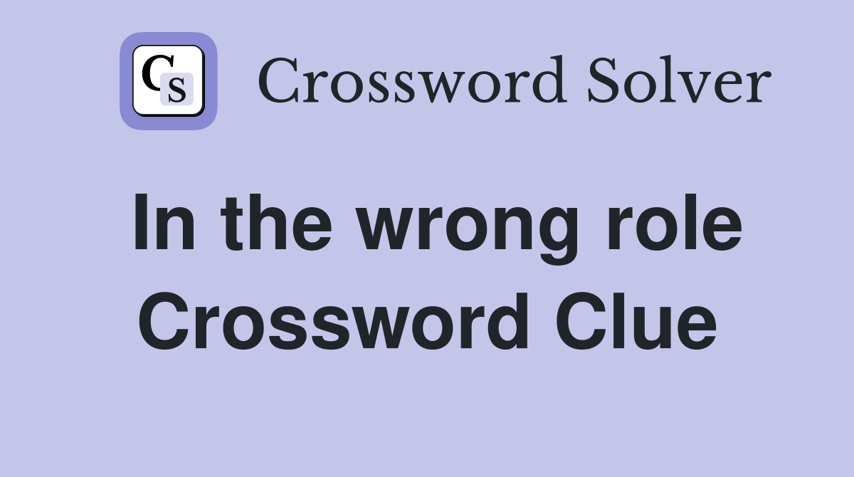 In the wrong role Crossword Clue