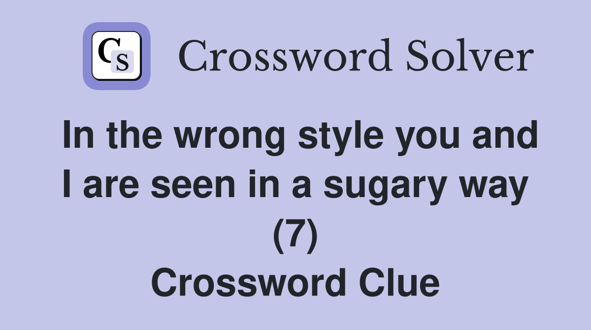 In the wrong style you and I are seen in a sugary way (7) Crossword Clue