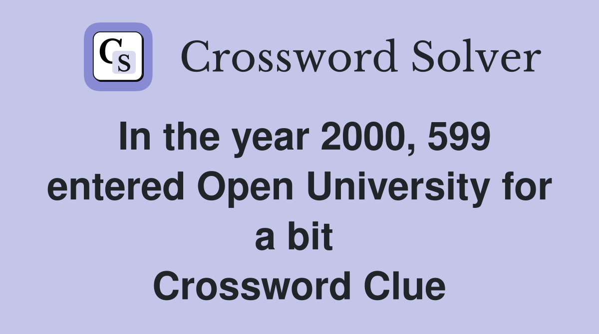 In the year 2000, 599 entered Open University for a bit  Crossword Clue