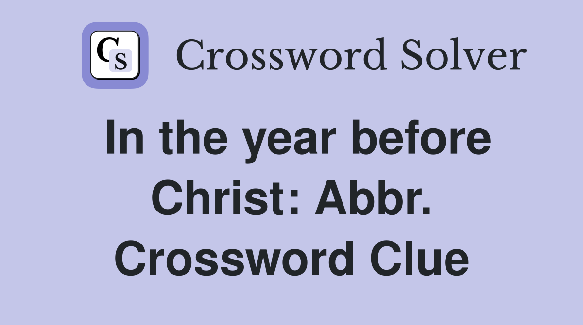 In the year before Christ: Abbr. Crossword Clue