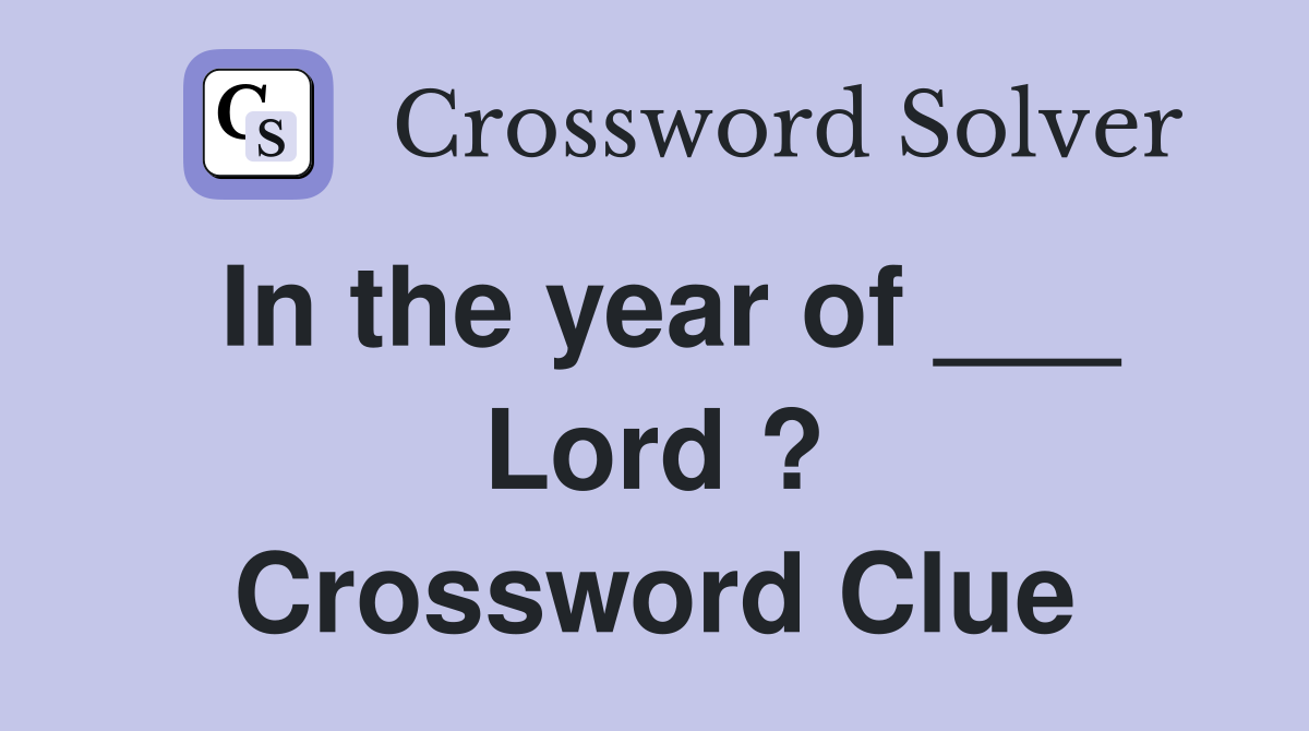 In the year of ___ Lord ? Crossword Clue