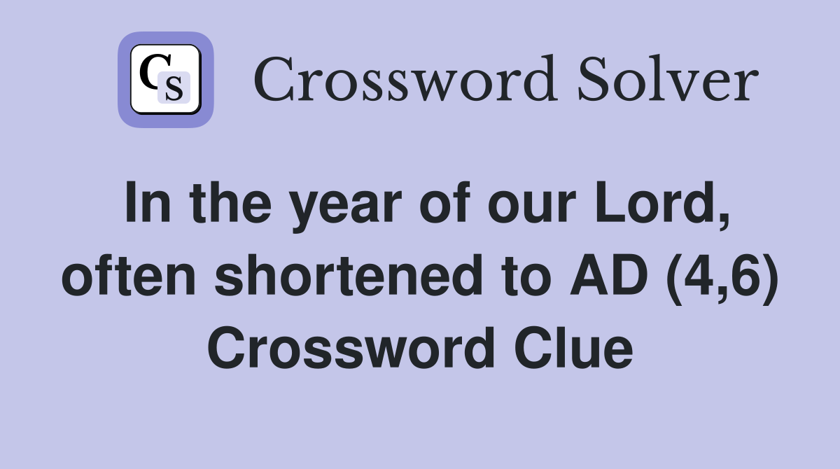 In the year of our Lord, often shortened to AD (4,6) Crossword Clue