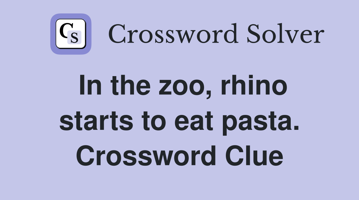 In the zoo, rhino starts to eat pasta. Crossword Clue