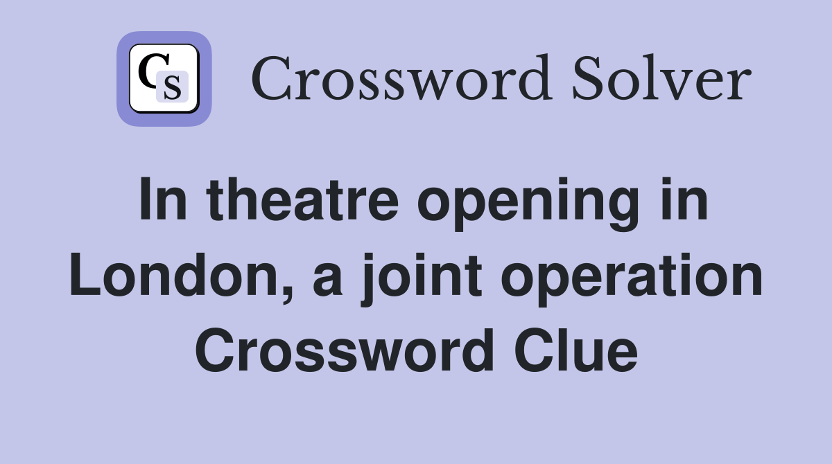 In theatre opening in London, a joint operation Crossword Clue