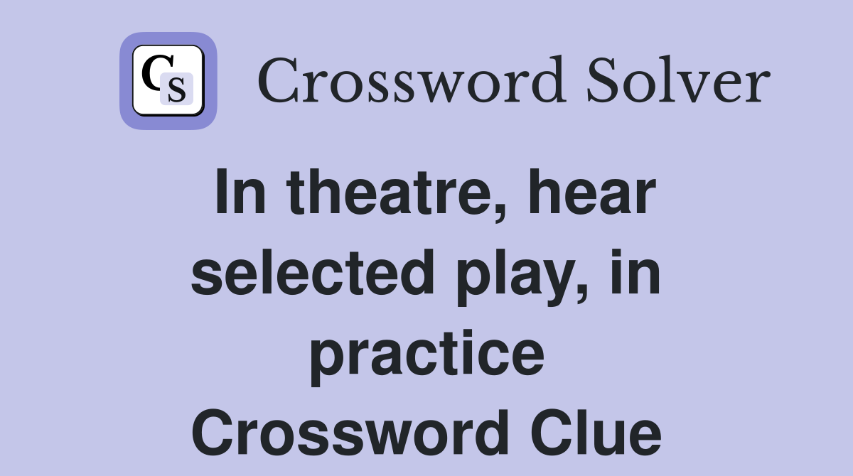 In theatre, hear selected play, in practice Crossword Clue