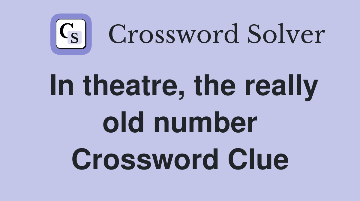 In theatre, the really old number Crossword Clue