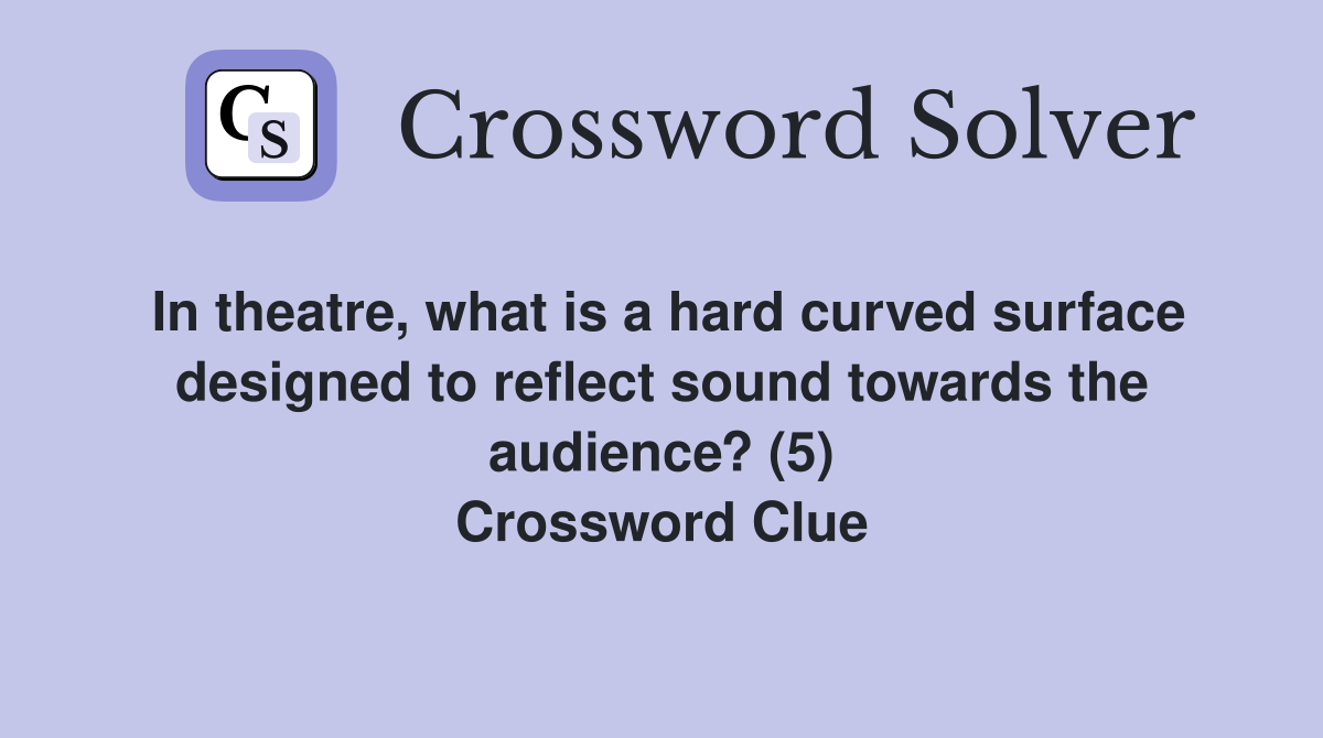 In theatre, what is a hard curved surface designed to reflect sound towards the audience? (5) Crossword Clue