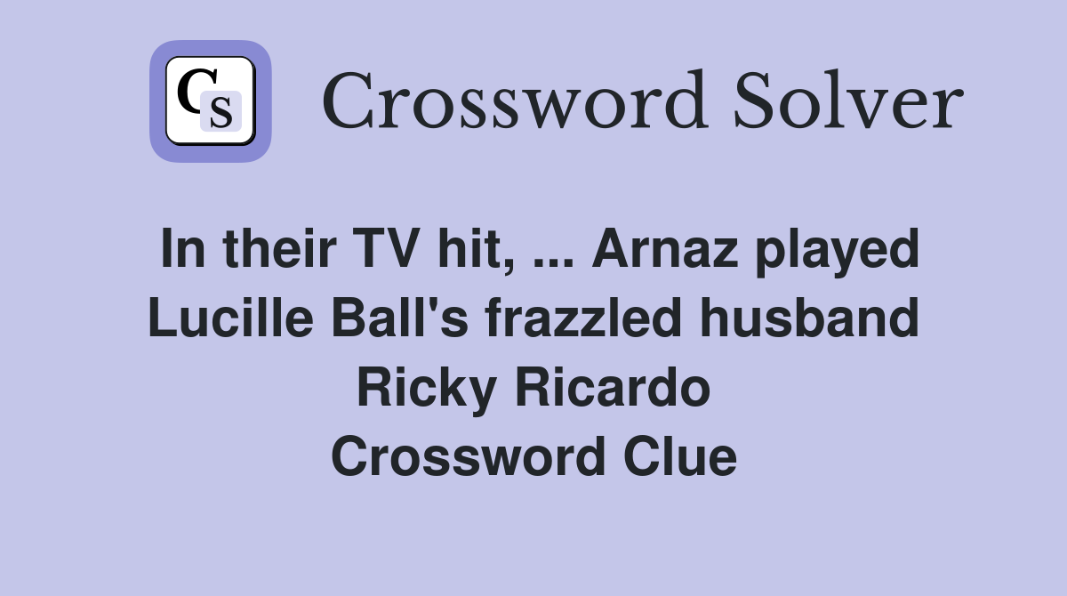 In their TV hit, ... Arnaz played Lucille Ball's frazzled husband Ricky Ricardo Crossword Clue