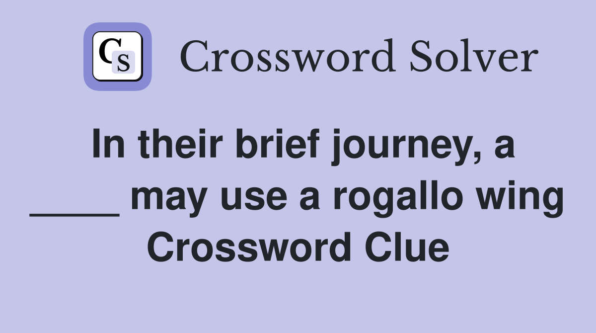In their brief journey, a ____ may use a rogallo wing Crossword Clue
