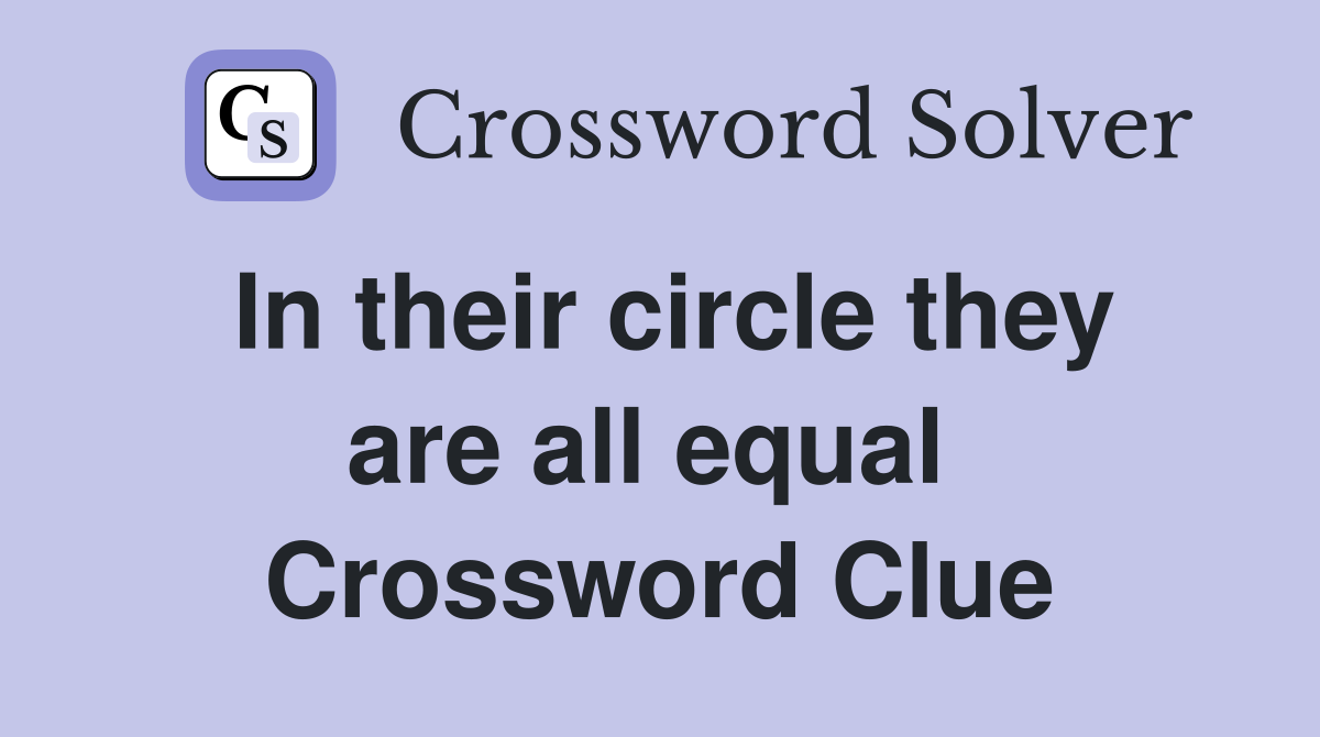 In their circle they are all equal  Crossword Clue