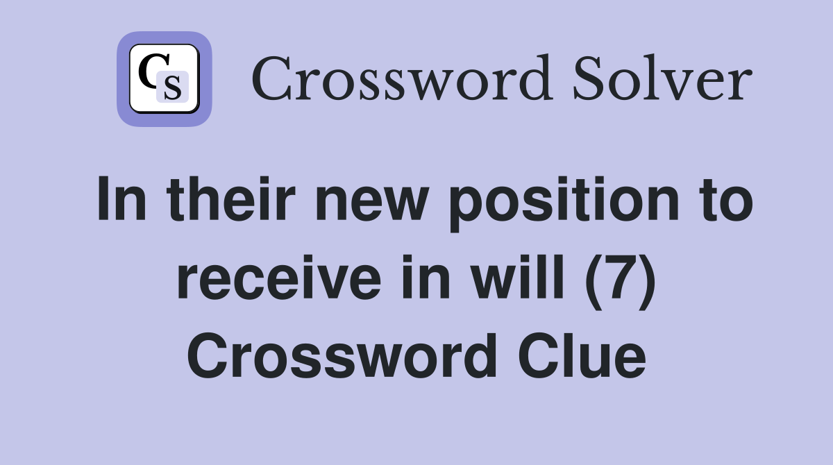 In their new position to receive in will (7) Crossword Clue