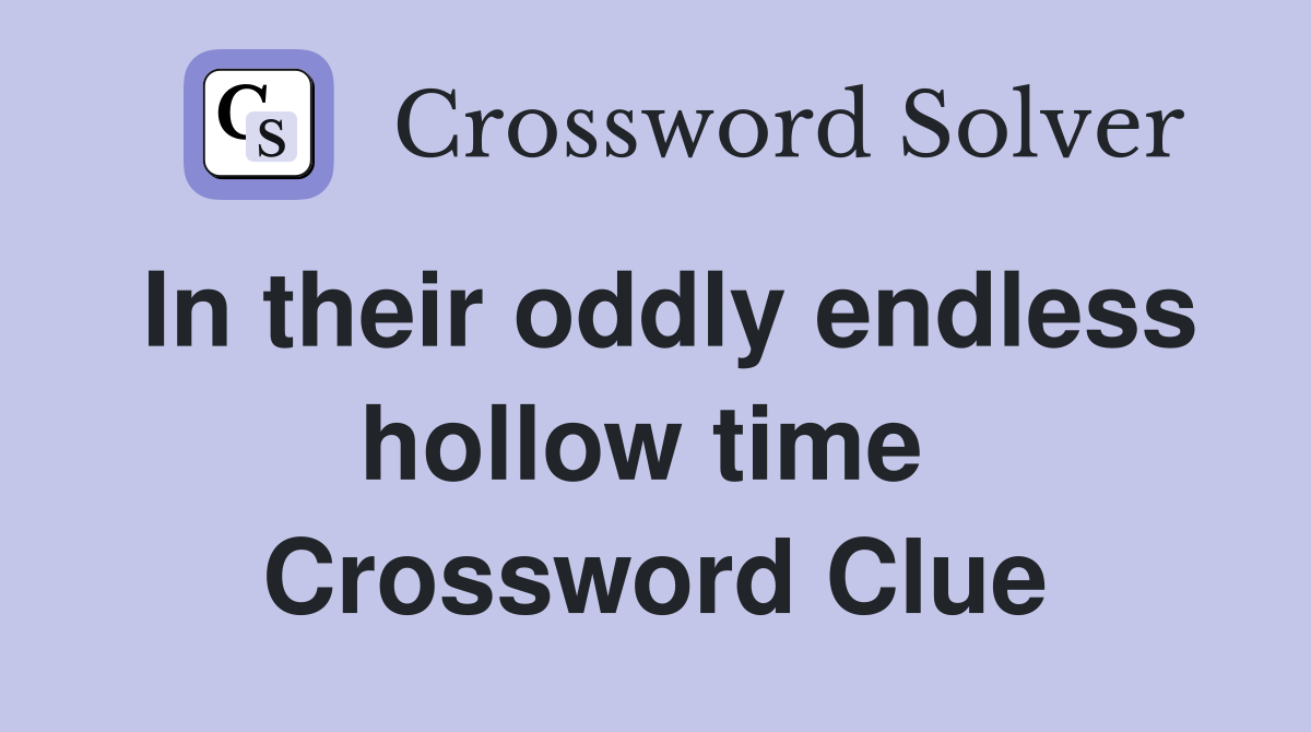 In their oddly endless hollow time  Crossword Clue