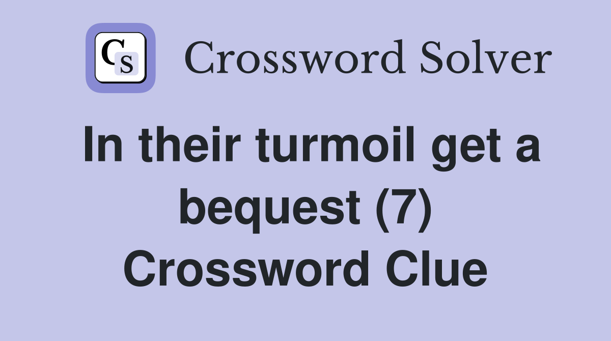 In their turmoil get a bequest (7) Crossword Clue