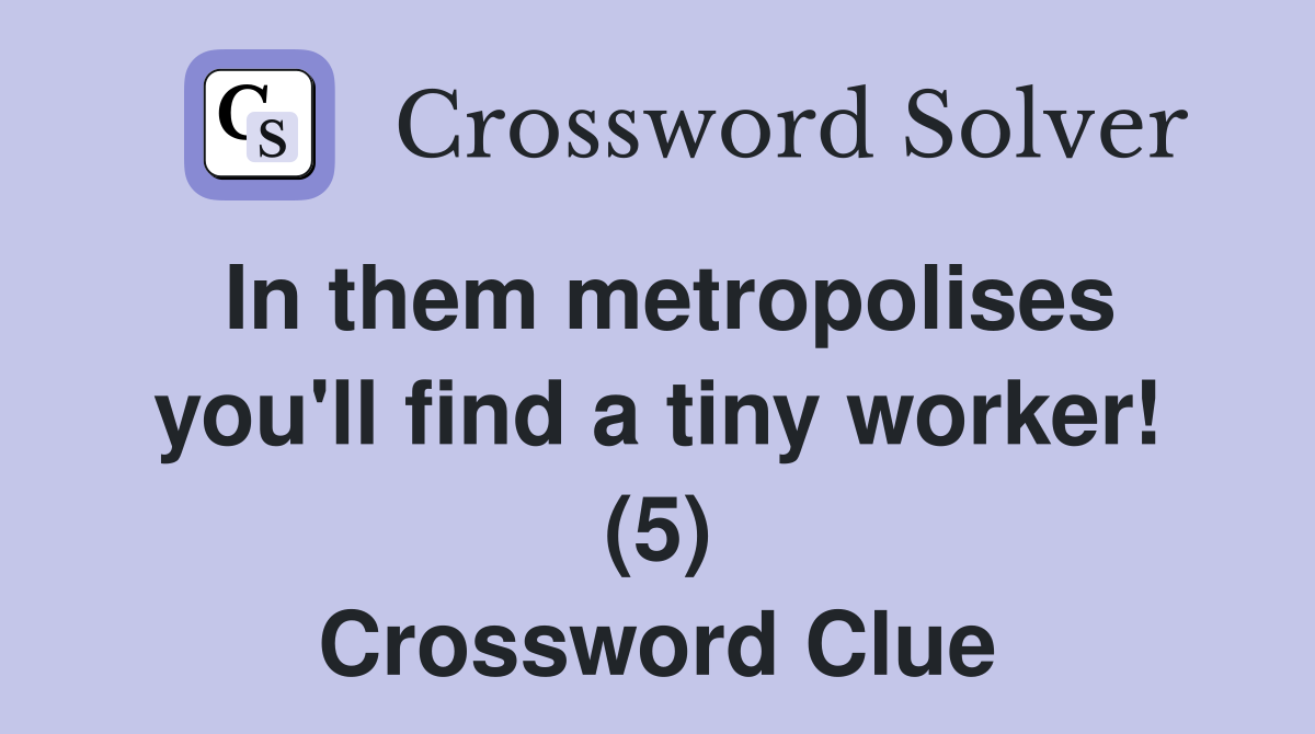 In them metropolises you'll find a tiny worker! (5) Crossword Clue