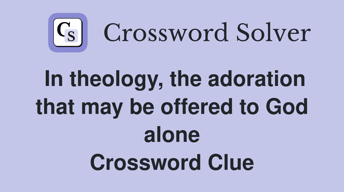 In theology, the adoration that may be offered to God alone Crossword Clue