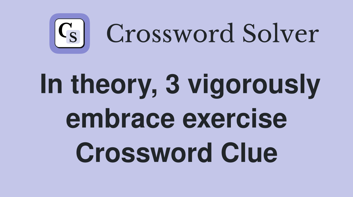 In theory, 3 vigorously embrace exercise Crossword Clue