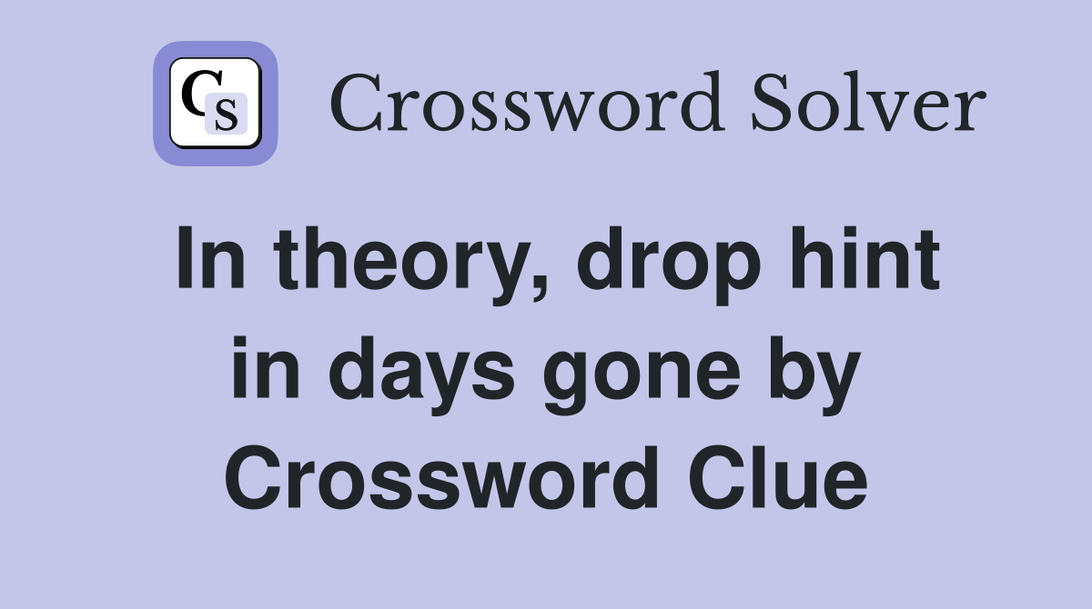 In theory, drop hint in days gone by Crossword Clue