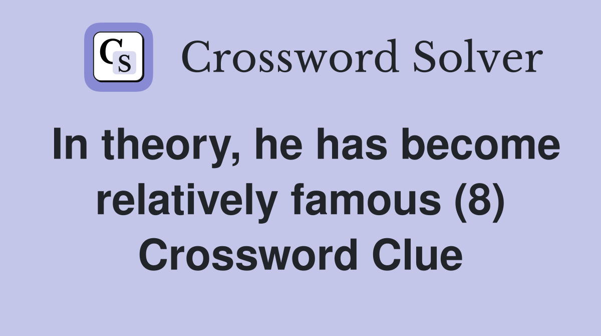 In theory, he has become relatively famous (8) Crossword Clue