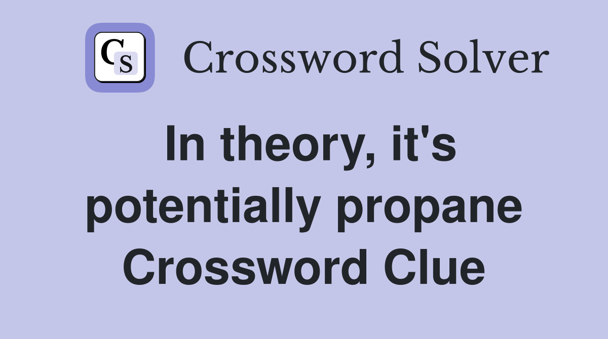 In theory, it's potentially propane Crossword Clue