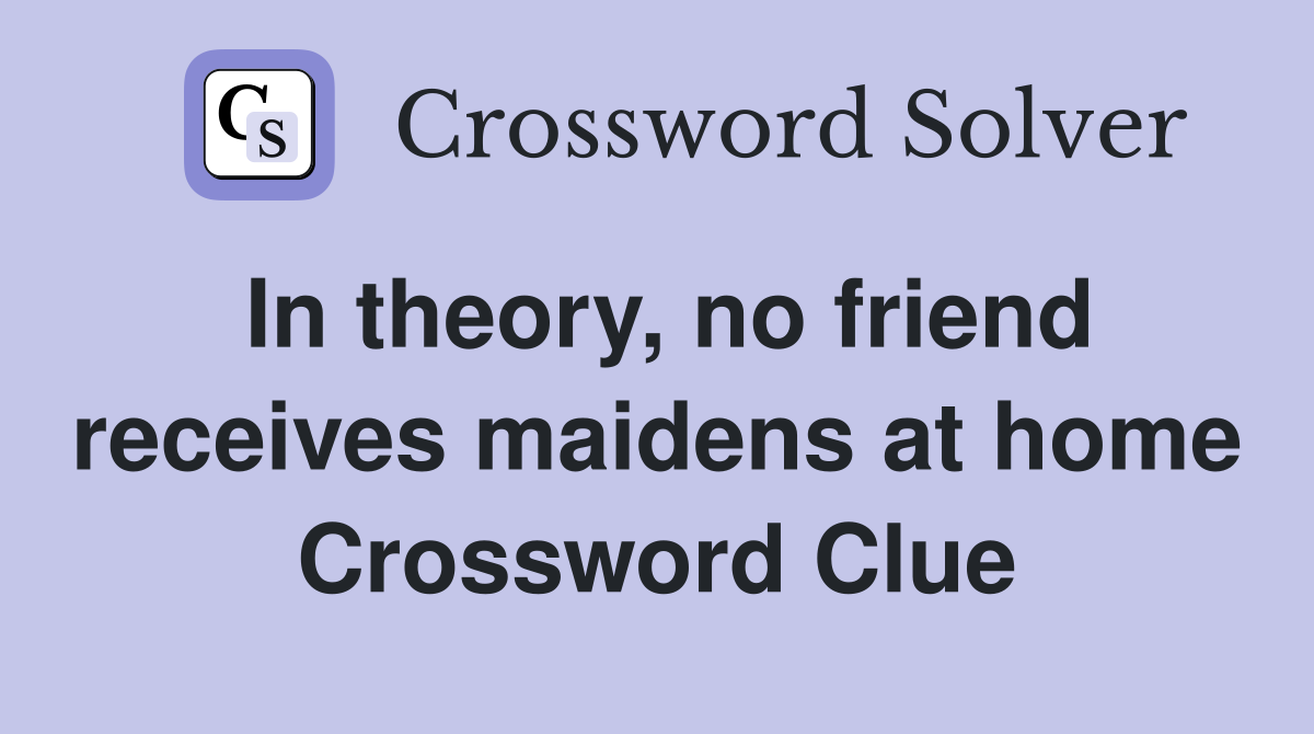 In theory, no friend receives maidens at home Crossword Clue