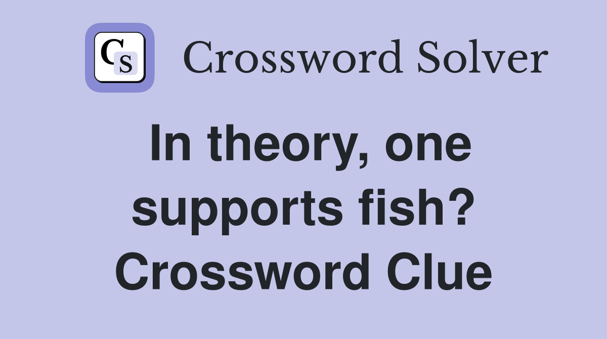In theory, one supports fish? Crossword Clue
