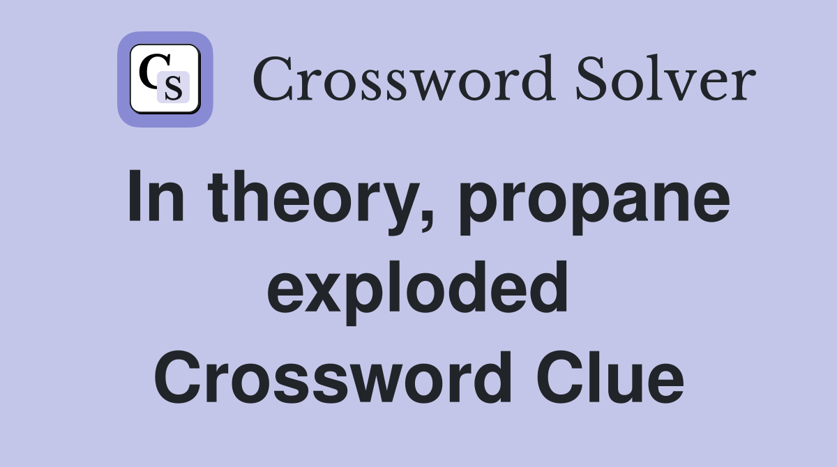 In theory, propane exploded Crossword Clue