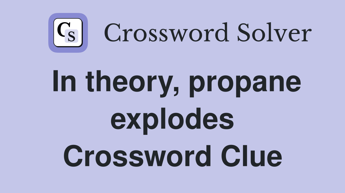 In theory, propane explodes Crossword Clue