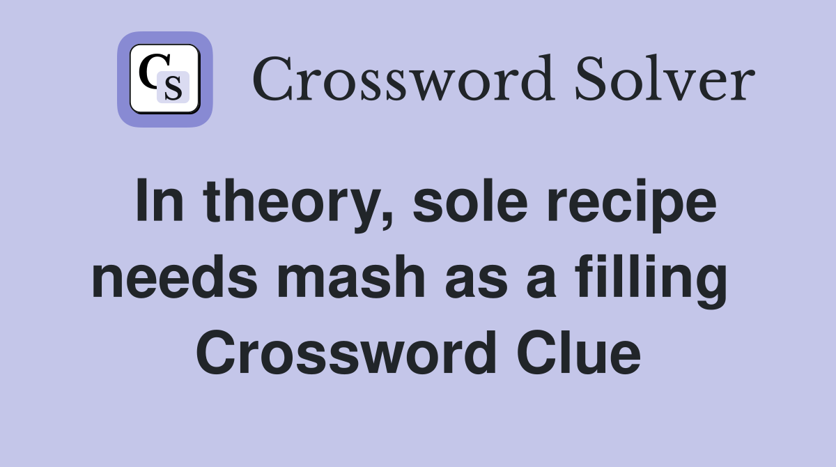 In theory, sole recipe needs mash as a filling  Crossword Clue