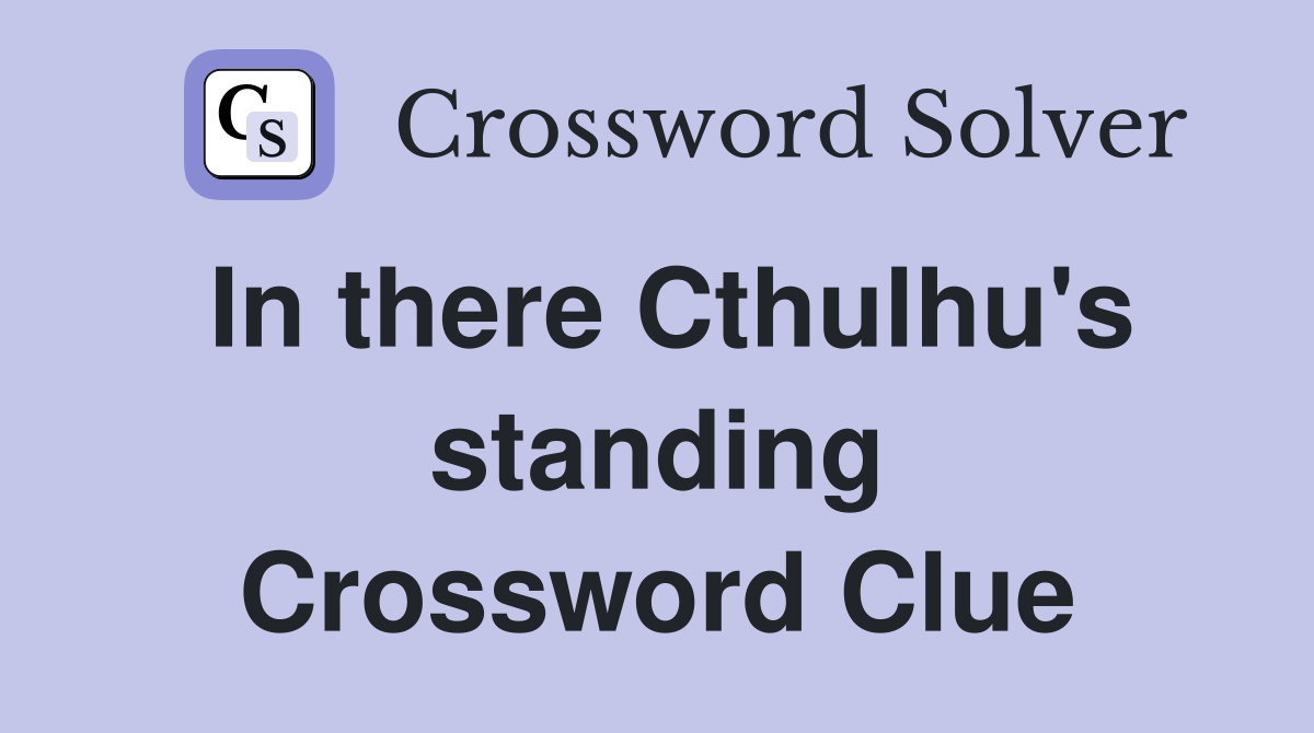 In there Cthulhu's standing Crossword Clue