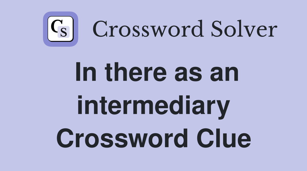 In there as an intermediary Crossword Clue