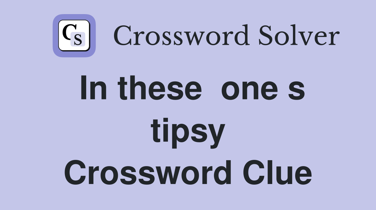 In these  one s tipsy Crossword Clue