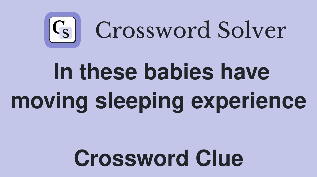 In these babies have moving sleeping experience  Crossword Clue