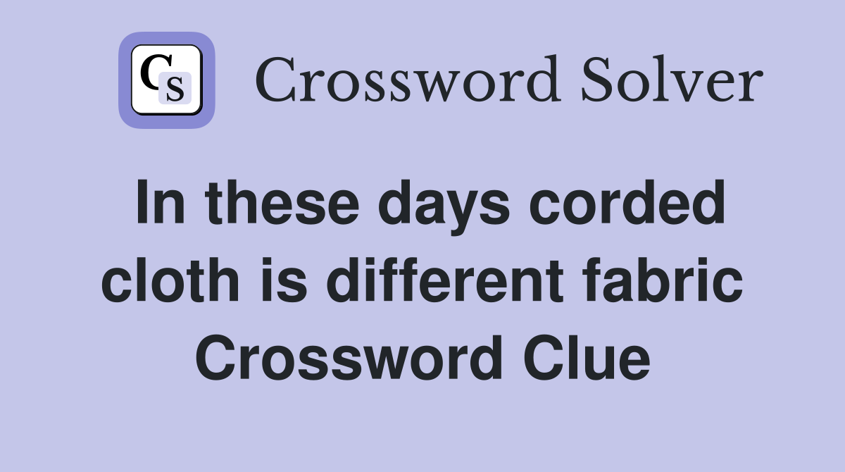 In these days corded cloth is different fabric Crossword Clue