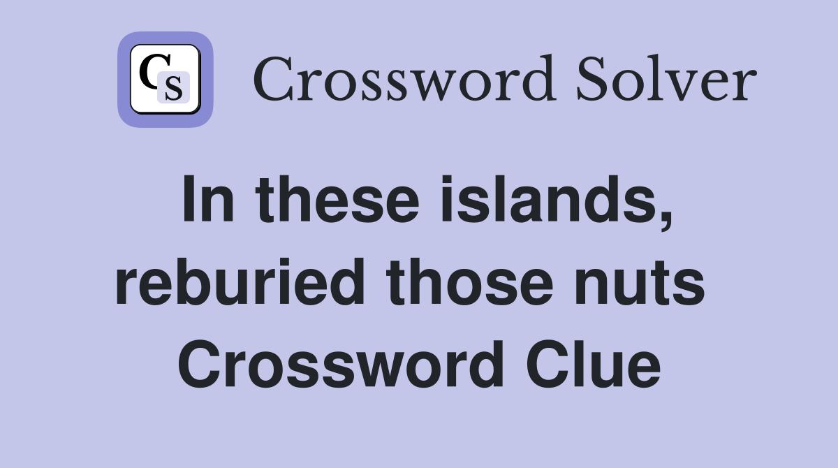 In these islands, reburied those nuts  Crossword Clue