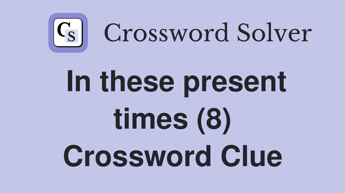 In these present times (8) Crossword Clue