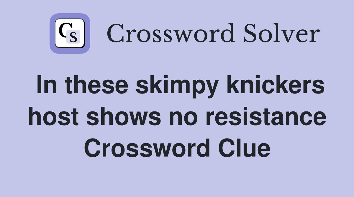 In these skimpy knickers host shows no resistance Crossword Clue
