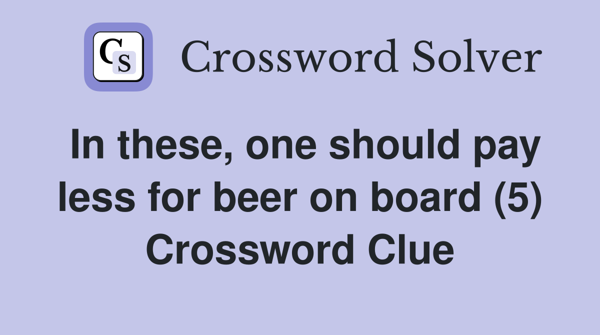 In these, one should pay less for beer on board (5) Crossword Clue