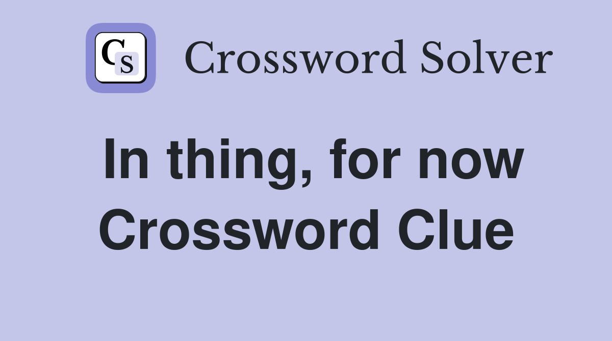 In thing, for now Crossword Clue
