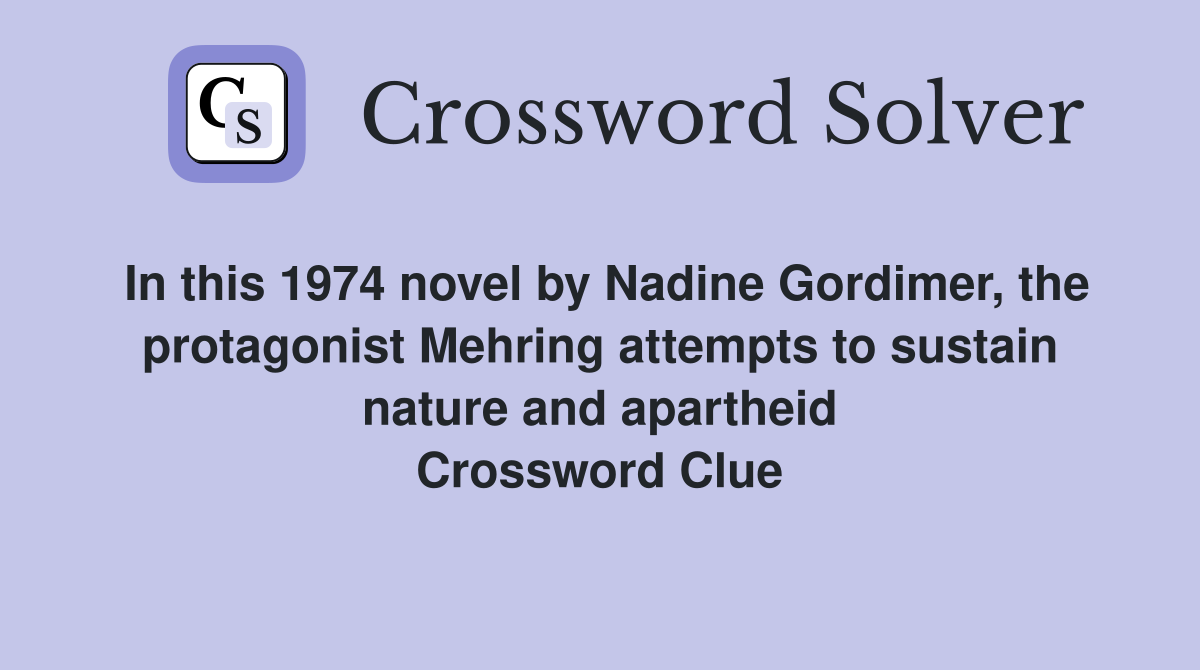 In this 1974 novel by Nadine Gordimer, the protagonist Mehring attempts to sustain nature and apartheid Crossword Clue