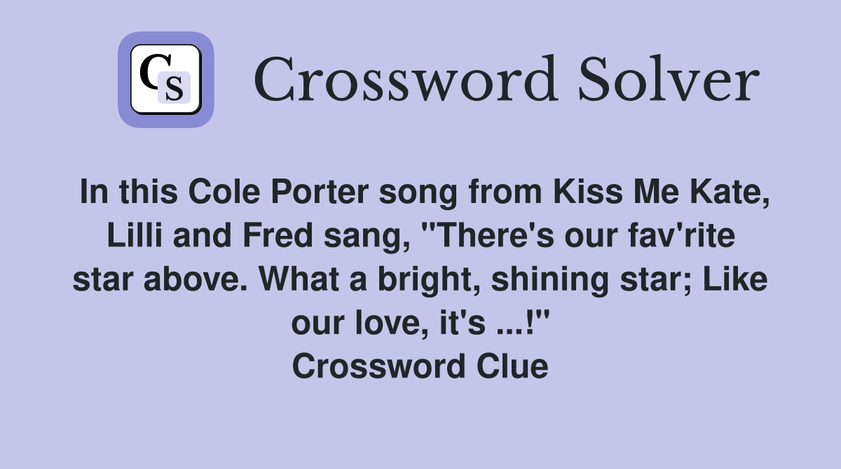 In this Cole Porter song from Kiss Me Kate, Lilli and Fred sang, "There's our fav'rite star above. What a bright, shining star; Like our love, it's ...!" Crossword Clue