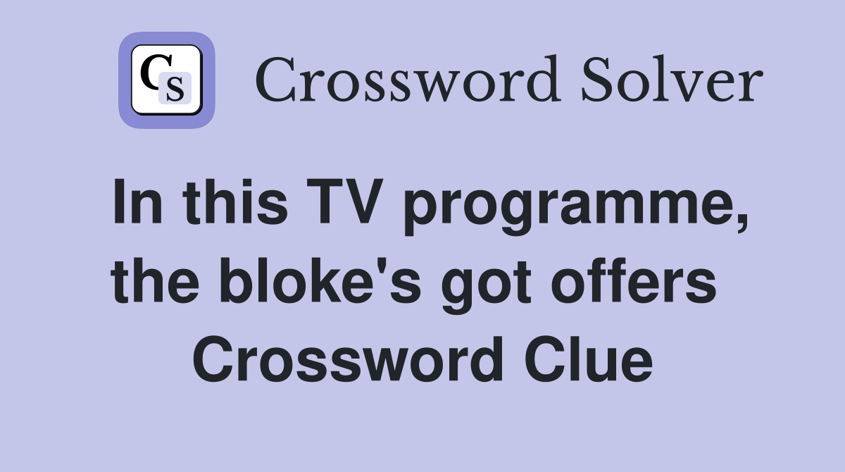 In this TV programme, the bloke's got offers  Crossword Clue