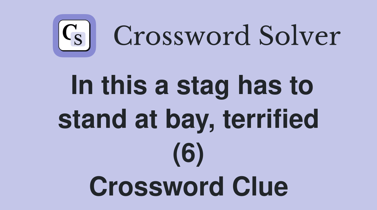 In this a stag has to stand at bay, terrified (6) Crossword Clue