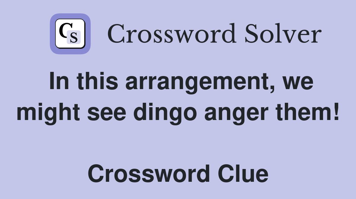 In this arrangement, we might see dingo anger them!  Crossword Clue
