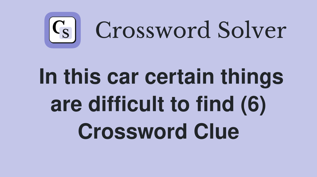 In this car certain things are difficult to find (6) Crossword Clue
