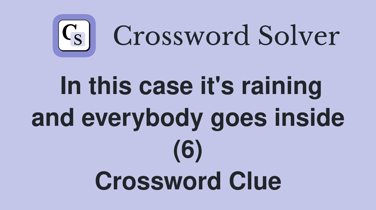 In this case it's raining and everybody goes inside (6) Crossword Clue