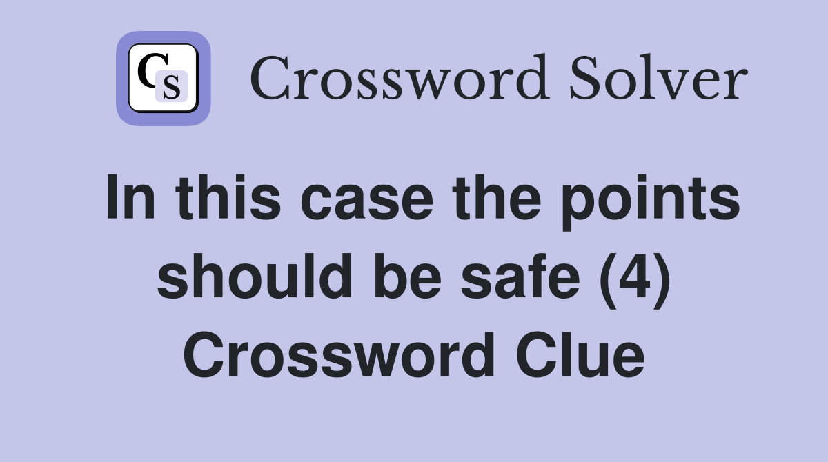 In this case the points should be safe (4) Crossword Clue