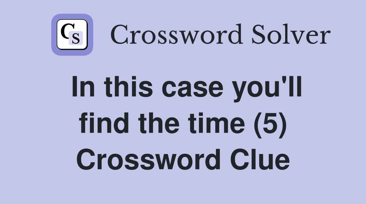 In this case you'll find the time (5) Crossword Clue
