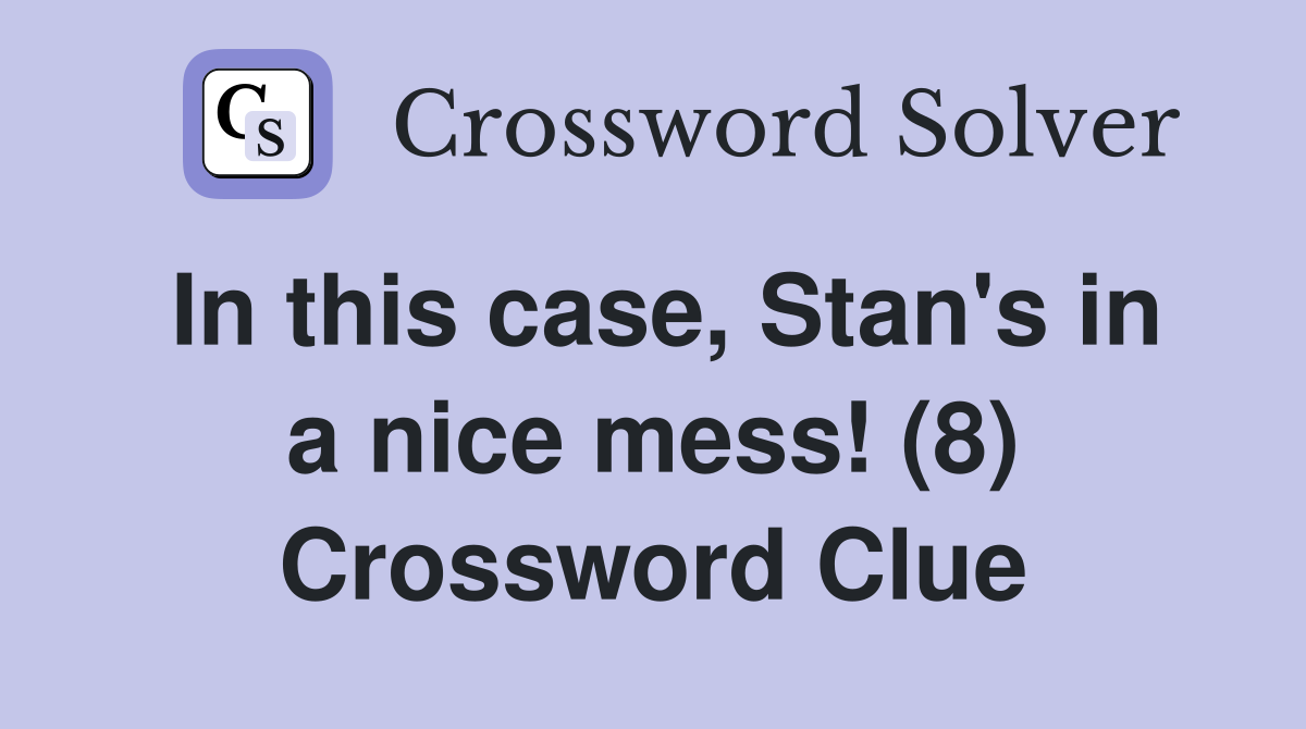In this case, Stan's in a nice mess! (8) Crossword Clue