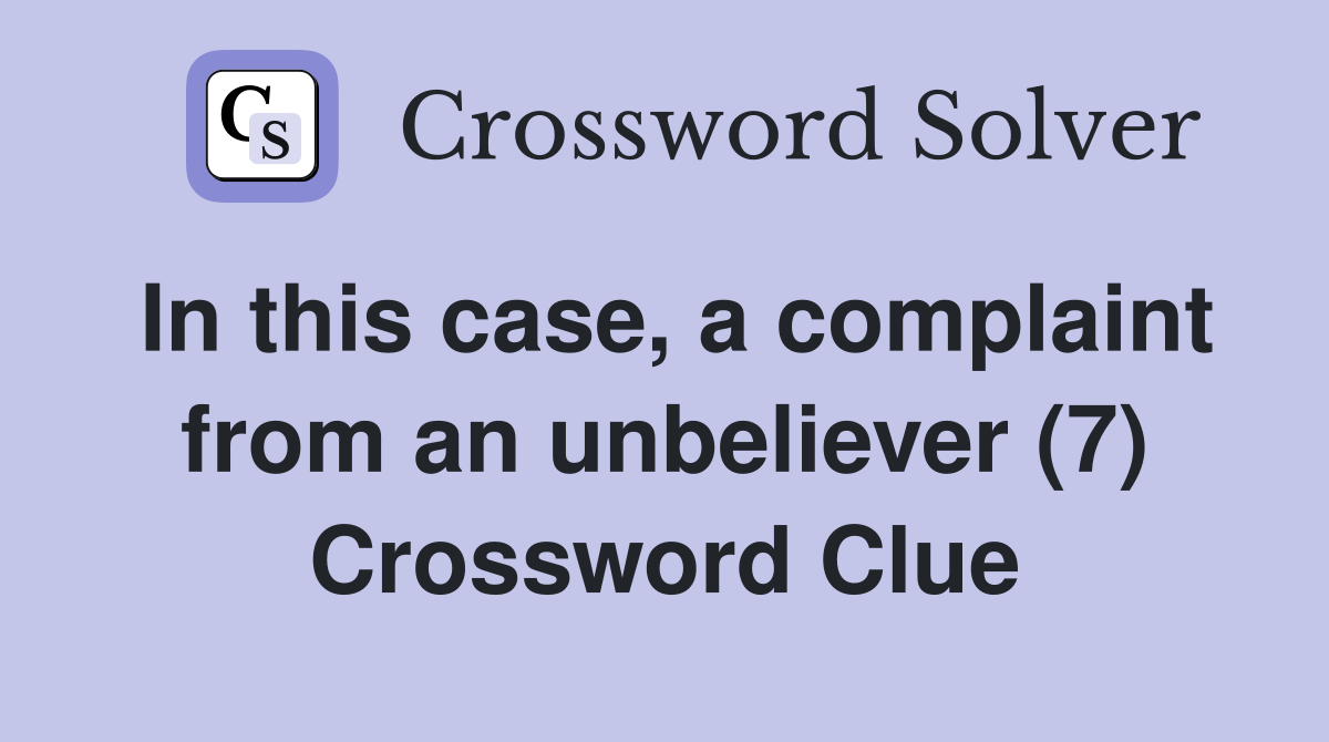 In this case, a complaint from an unbeliever (7) Crossword Clue