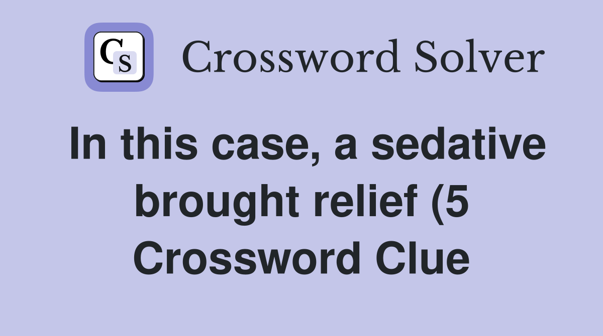 In this case a sedative brought relief (5) Crossword Clue Answers In this case a sedative brought relief (5) Crossword Clue Answers